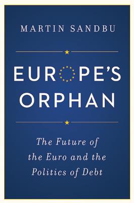 Europe's Orphan: The Future of the Euro and the Politics of Debt - Sandbu, Martin