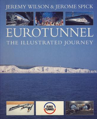 Eurotunnel: The Illustrated Journey - Wilson, Jeremy, and Spick, Jerome