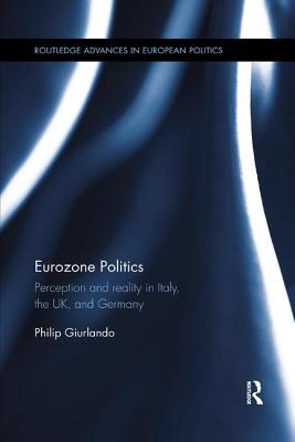 Eurozone Politics: Perception and reality in Italy, the UK, and Germany - Giurlando, Philip