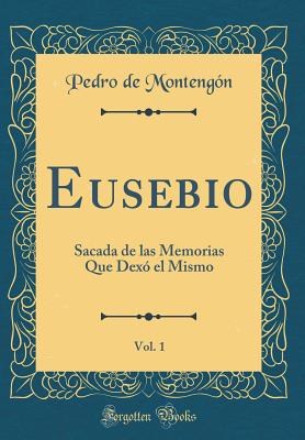 Eusebio, Vol. 1: Sacada de Las Memorias Que Dex El Mismo (Classic Reprint) - Montengon, Pedro de