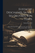 Eustache Deschamps, Sa Vie, Ses Oeuvres, Son Temps: tude Historique Et Littraire Sur La Seconde Moiti Du Quatorzime Siole, 1346-1406