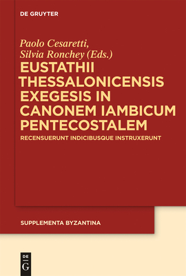 Eustathii Thessalonicensis exegesis in canonem iambicum pentecostalem: Recensuerunt indicibusque instruxerunt Paolo Cesaretti - Silvia Ronchey - Cesaretti, Paolo (Editor), and Ronchey, Silvia (Editor)