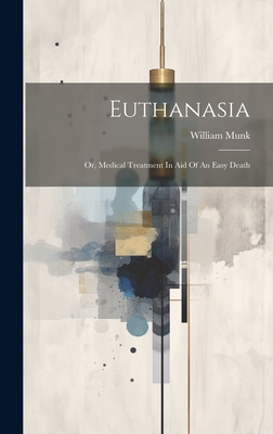 Euthanasia: Or, Medical Treatment In Aid Of An Easy Death - Munk, William