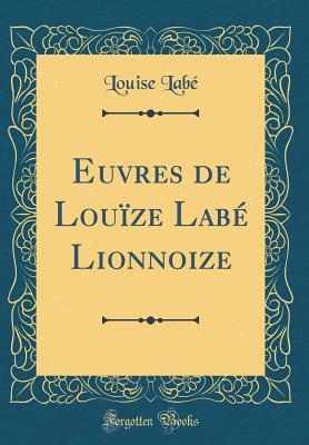 Euvres de Louze Lab Lionnoize (Classic Reprint) - Labe, Louise