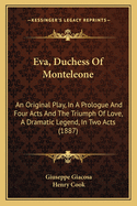 Eva, Duchess of Monteleone, an Original Play, in a Prologue and Four Acts; And the Triumph of Love, a Dramatic Legend, in Two Acts