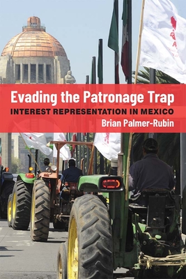 Evading the Patronage Trap: Interest Representation in Mexico - Palmer-Rubin, Brian