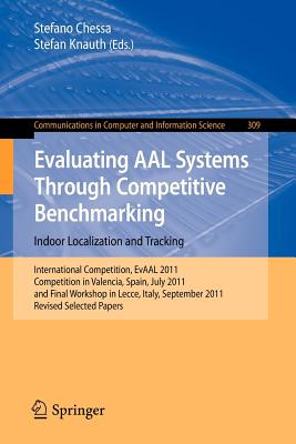 Evaluating AAL Systems Through Competitive Benchmarking - Indoor Localization and Tracking: International Competition, EvAAL 2011, Competition in Valencia, Spain, July 25-29, 2011, and Final Workshop in Lecce ,Italy, September 26, 2011. Revised... - Chessa, Stefano (Editor), and Knauth, Stefan (Editor)