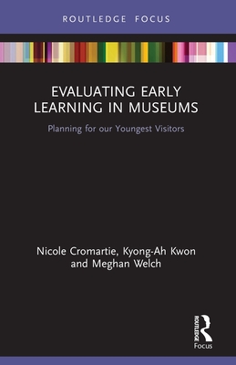 Evaluating Early Learning in Museums: Planning for Our Youngest Visitors - Cromartie, Nicole, and Kwon, Kyong-Ah, and Welch, Meghan