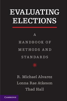 Evaluating Elections: A Handbook of Methods and Standards - Alvarez, R. Michael, and Atkeson, Lonna Rae, and Hall, Thad E.