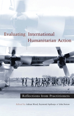 Evaluating International Humanitarian Action: Reflections from Practitioners - Wood, Adrian (Editor), and Wood, Professor Adrian (Editor), and Apthorpe, Raymond (Editor)