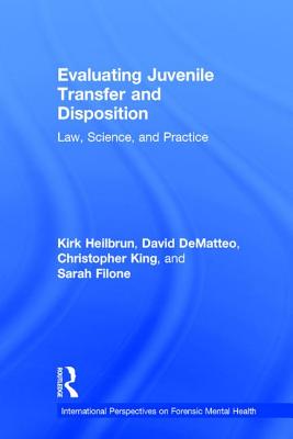 Evaluating Juvenile Transfer and Disposition: Law, Science, and Practice - Heilbrun, Kirk, and DeMatteo, David, and King, Christopher