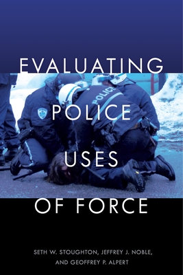 Evaluating Police Uses of Force - Stoughton, Seth W, and Noble, Jeffrey J, and Alpert, Geoffrey P