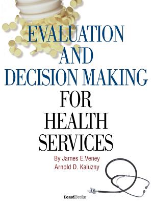 Evaluation and Decision Making for Health Services Evaluation and Decision Making for Health Services - Veney, James E, and Kaluzny, Arnold D, Ph.D.