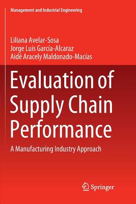 Evaluation of Supply Chain Performance: A Manufacturing Industry Approach - Avelar-Sosa, Liliana, and Garca-Alcaraz, Jorge Luis, and Maldonado-Macas, Aid Aracely