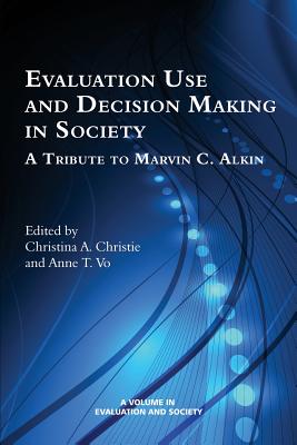 Evaluation Use and Decision-Making in Society: A Tribute to Marvin C. Alkin - Christie, Christina A. (Editor), and Vo, Anne T., and Greene, jennifer C. (Series edited by)