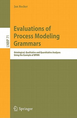 Evaluations of Process Modeling Grammars: Ontological, Qualitative and Quantitative Analyses Using the Example of BPMN - Recker, Jan