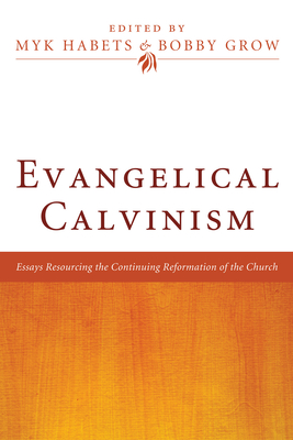 Evangelical Calvinism - Habets, Myk (Editor), and Grow, Bobby (Editor)