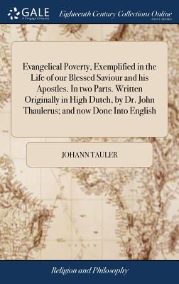 Evangelical Poverty, Exemplified in the Life of our Blessed Saviour and his Apostles. In two Parts. Written Originally in High Dutch, by Dr. John Thaulerus; and now Done Into English - Tauler, Johann