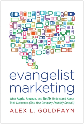 Evangelist Marketing: What Apple, Amazon, and Netflix Understand about Their Customers (That Your Company Probably Doesn't) - Goldfayn, Alex L