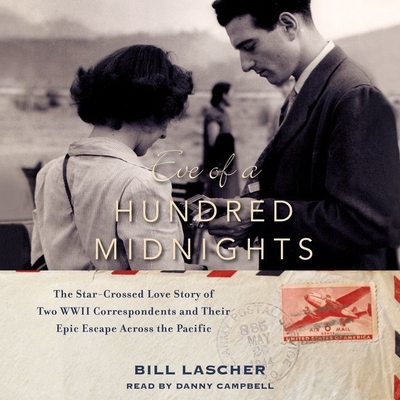 Eve of a Hundred Midnights: The Star-Crossed Love Story of Two WWII Correspondents and Their Epic Escape Across the Pacific - Lascher, Bill, and Campbell, Danny (Read by)