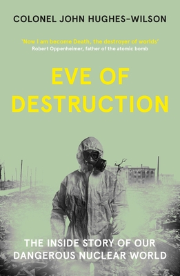 Eve of Destruction: The inside story of our dangerous nuclear world - Hughes-Wilson, John