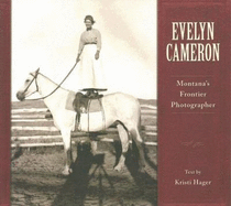 Evelyn Cameron: Montana's Frontier Photographer - Cameron, Evelyn (Photographer), and Hager, Kristi (Text by)