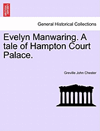 Evelyn Manwaring. a Tale of Hampton Court Palace. - Chester, Greville John