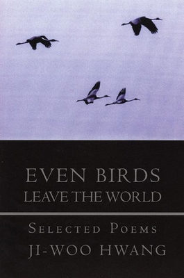 Even Birds Leave the World: Selected Poems of Ji-Woo Hwang - Hwang, Ji-Woo, and Kim, Won-Chun (Translated by), and Merrill, Christopher (Translated by)