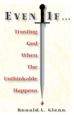 Even If: Trusting God When The Unthinkable Happens - Glenn, Ronald L