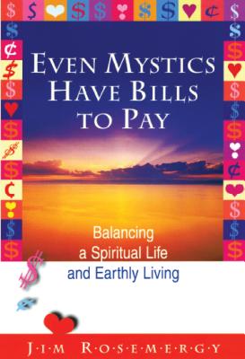 Even Mystics Have Bills to Pay: Balancing a Spiritual Life and Earthly Living - Rosemergy, Jim