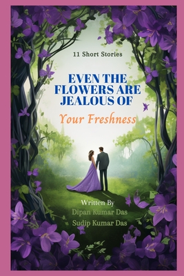 Even the Flowers are Jealous of Your Freshness - Das, Sudip Kumar, and Das, Dipan Kumar