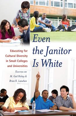 Even the Janitor Is White: Educating for Cultural Diversity in Small Colleges and Universities - Kanpol, Barry, and Hickey, M Gail (Editor), and Lanahan, Brain K (Editor)