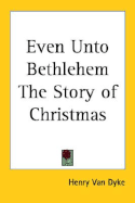 Even Unto Bethlehem: The Story of Christmas - Van Dyke, Henry