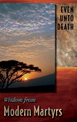 Even Unto Death: Wisdom from Modern Martyrs - Kun, Jeanne (Editor)