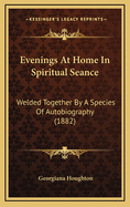 Evenings at Home in Spiritual Seance: Welded Together by a Species of Autobiography (1882)
