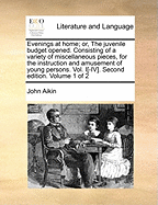 Evenings at Home; or, the Juvenile Budget Opened. Consisting of a Variety of Miscellaneous Pieces, for the Instruction and Amusement of Young Persons. By Mrs. Barbauld and Dr. Aiken