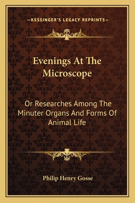 Evenings at the Microscope: Or Researches Among the Minuter Organs and Forms of Animal Life - Gosse, Philip Henry