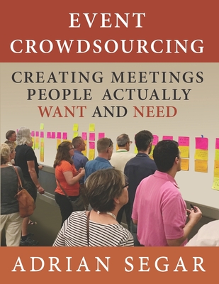 Event Crowdsourcing: Creating Meetings People Actually Want and Need - Segar, Adrian