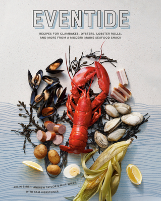 Eventide: Recipes for Clambakes, Oysters, Lobster Rolls, and More from a Modern Maine Seafood Shack - Smith, Arlin, and Taylor, Andrew, and Wiley, Mike