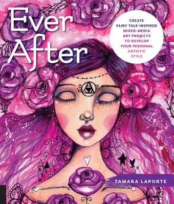 Ever After: Create Fairy Tale-Inspired Mixed-Media Art Projects to Develop Your Personal Artistic Style - Laporte, Tamara