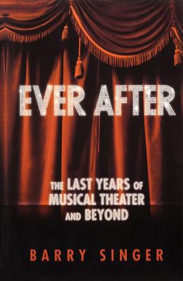 Ever After: The Last Years of Musical Theater and Beyond - Singer, Barry