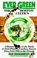Ever Green the Boston Celtics: A History in the Words of Their Players, Coaches, Fans and Foes, from 1946 to the Present - Shaughnessy, Dan