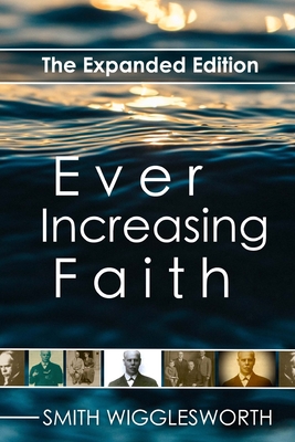 Ever Increasing Faith: The Expanded Edition - Wigglesworth, Smith