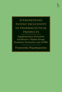 Evergreening Patent Exclusivity in Pharmaceutical Products: Supplementary Protection Certificates, Orphan Drugs, Paediatric Extensions and Atmps