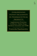 Evergreening Patent Exclusivity in Pharmaceutical Products: Supplementary Protection Certificates, Orphan Drugs, Paediatric Extensions and Atmps
