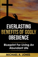 Everlasting Benefits Of Godly Obedience: Accept What I Say And The Years Of Your Life Will Be Many