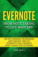 Evernote: From Note Taking to Life Mastery: 100 Eye-Opening Techniques and Sneaky Uses of Evernote That Experts Don't Want You to Know
