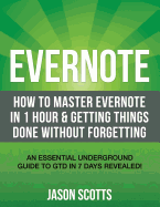Evernote: How to Master Evernote in 1 Hour & Getting Things Done Without Forgetting. ( an Essential Underground Guide to Gtd in