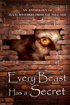 Every Beast Has a Secret: An Anthology of Texas Mysteries on the Wild Side - Davis, James R, and Elvebak, Laura, and Olson, Regina