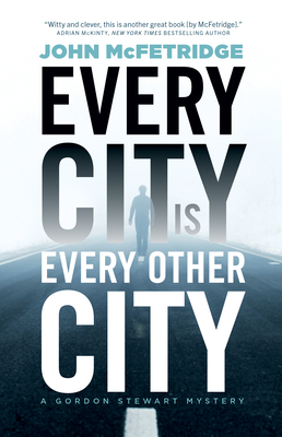 Every City Is Every Other City: A Gordon Stewart Mystery - McFetridge, John